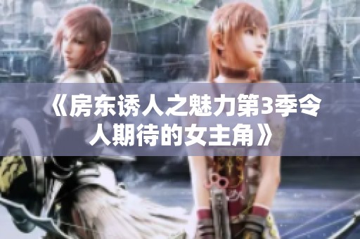 《房东诱人之魅力第3季令人期待的女主角》