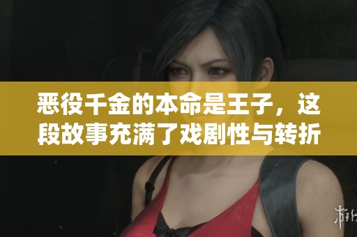 恶役千金的本命是王子，这段故事充满了戏剧性与转折！
