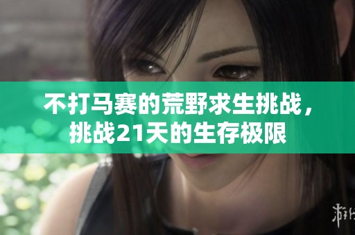 不打马赛的荒野求生挑战，挑战21天的生存极限