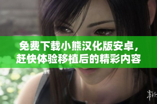 免费下载小熊汉化版安卓，赶快体验移植后的精彩内容！