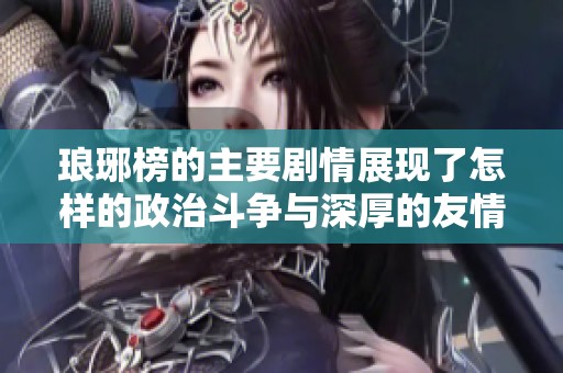 琅琊榜的主要剧情展现了怎样的政治斗争与深厚的友情呢