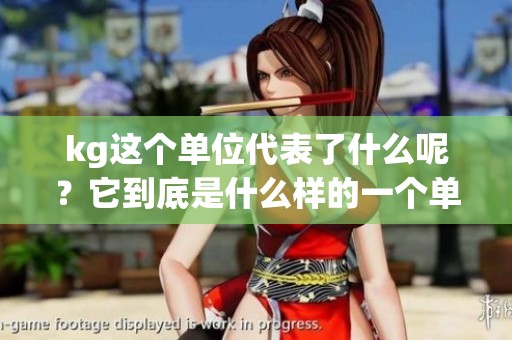 kg这个单位代表了什么呢？它到底是什么样的一个单位呢？