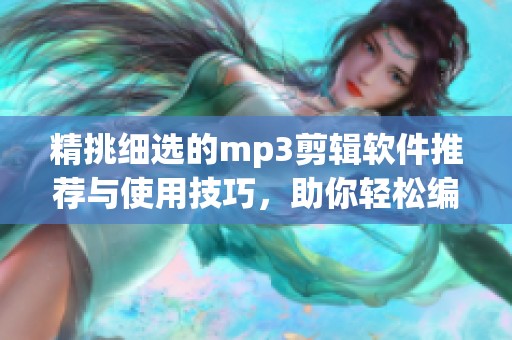 精挑细选的mp3剪辑软件推荐与使用技巧，助你轻松编辑音频文件