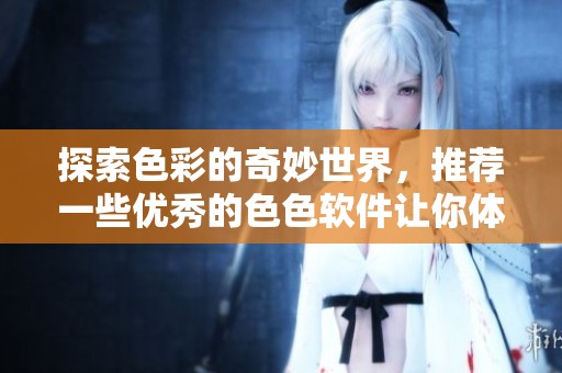 探索色彩的奇妙世界，推荐一些优秀的色色软件让你体验不一样的视觉享受