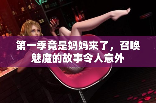 第一季竟是妈妈来了，召唤魅魔的故事令人意外