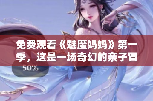 免费观看《魅魔妈妈》第一季，这是一场奇幻的亲子冒险之旅