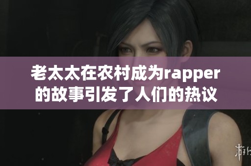 老太太在农村成为rapper的故事引发了人们的热议
