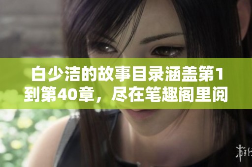 白少洁的故事目录涵盖第1到第40章，尽在笔趣阁里阅读探险之旅