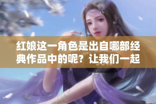 红娘这一角色是出自哪部经典作品中的呢？让我们一起探讨一下。