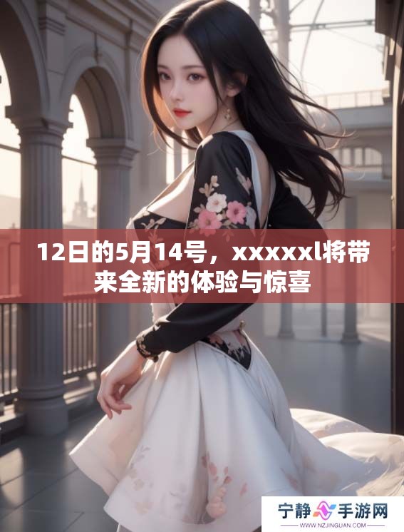 12日的5月14号，xxxxxl将带来全新的体验与惊喜