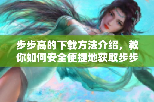 步步高的下载方法介绍，教你如何安全便捷地获取步步高应用