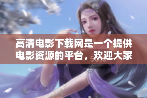 高清电影下载网是一个提供电影资源的平台，欢迎大家前来下载高清影片。