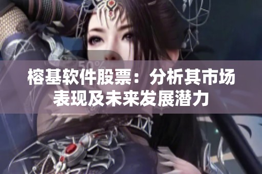 榕基软件股票：分析其市场表现及未来发展潜力