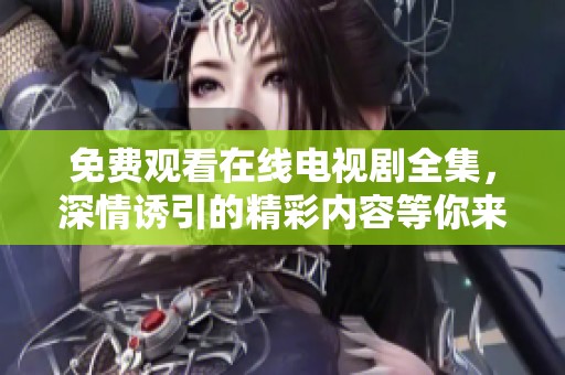 免费观看在线电视剧全集，深情诱引的精彩内容等你来探索