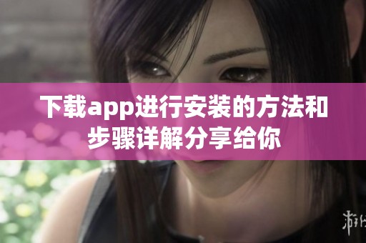 下载app进行安装的方法和步骤详解分享给你