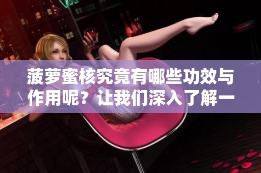 菠萝蜜核究竟有哪些功效与作用呢？让我们深入了解一下它的好处。