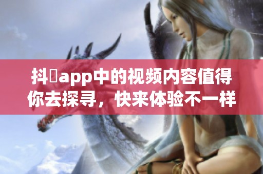 抖抈app中的视频内容值得你去探寻，快来体验不一样的精彩吧