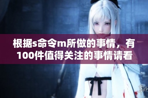 根据s命令m所做的事情，有100件值得关注的事情请看这里。