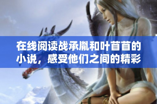 在线阅读战承胤和叶苜苜的小说，感受他们之间的精彩故事