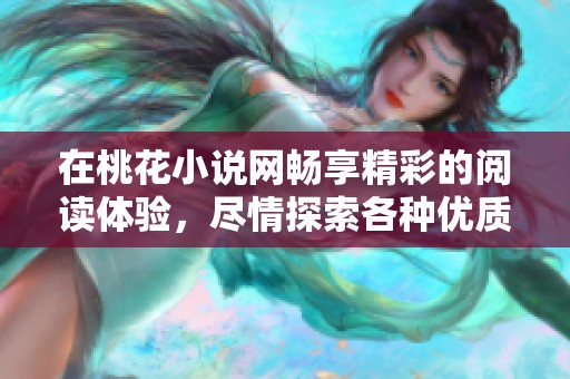 在桃花小说网畅享精彩的阅读体验，尽情探索各种优质小说内容