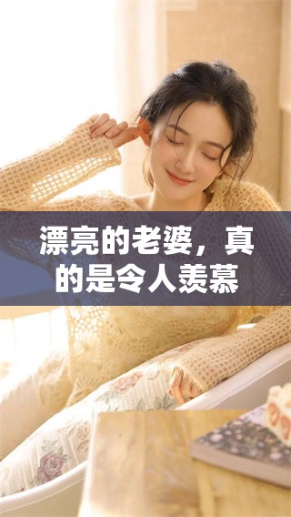 漂亮的老婆，真的是令人羡慕的存在！生活中有她真是太幸福了！