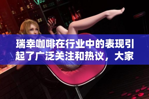 瑞幸咖啡在行业中的表现引起了广泛关注和热议，大家怎么看待呢