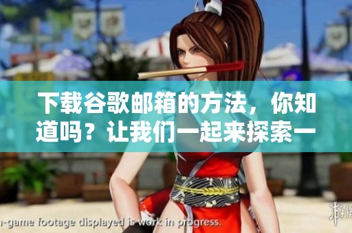 下载谷歌邮箱的方法，你知道吗？让我们一起来探索一下吧！