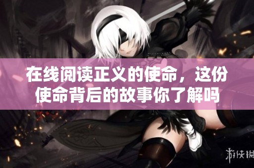 在线阅读正义的使命，这份使命背后的故事你了解吗