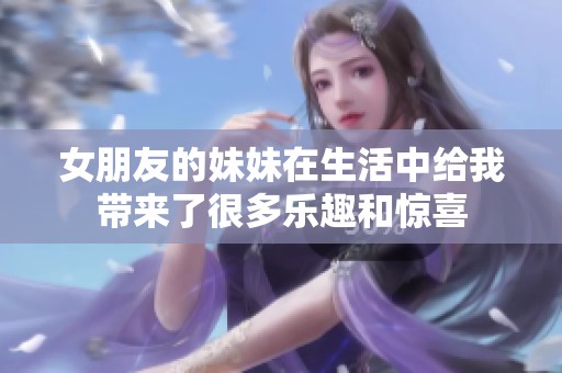 女朋友的妹妹在生活中给我带来了很多乐趣和惊喜