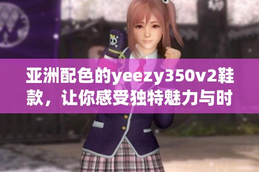 亚洲配色的yeezy350v2鞋款，让你感受独特魅力与时尚风格