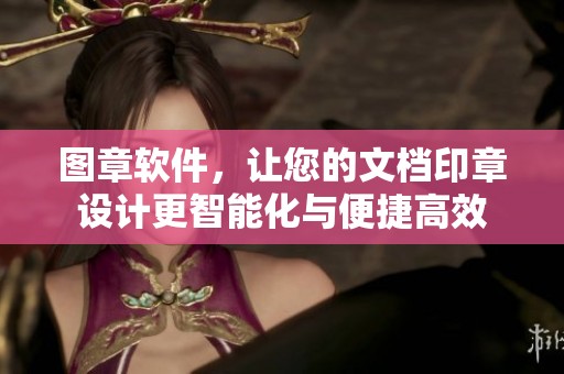 图章软件，让您的文档印章设计更智能化与便捷高效