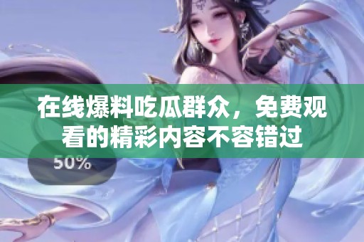 在线爆料吃瓜群众，免费观看的精彩内容不容错过