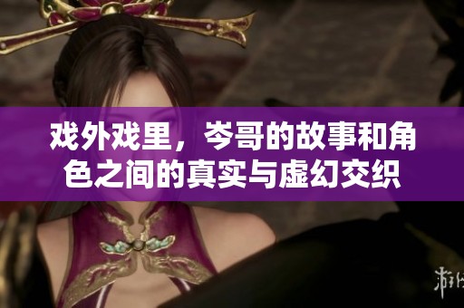 戏外戏里，岑哥的故事和角色之间的真实与虚幻交织