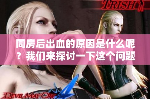 同房后出血的原因是什么呢？我们来探讨一下这个问题。
