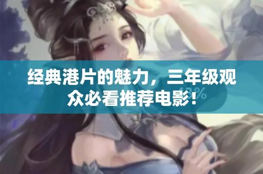 经典港片的魅力，三年级观众必看推荐电影！