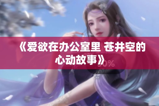 《爱欲在办公室里 苍井空的心动故事》