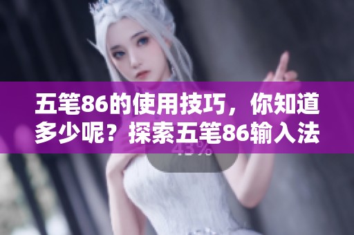 五笔86的使用技巧，你知道多少呢？探索五笔86输入法的奥秘与实用方法。