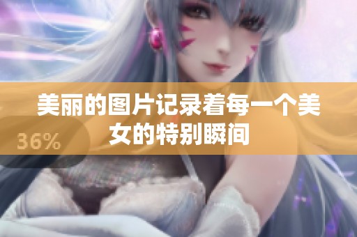 美丽的图片记录着每一个美女的特别瞬间