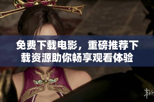 免费下载电影，重磅推荐下载资源助你畅享观看体验
