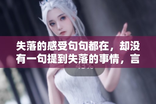 失落的感受句句都在，却没有一句提到失落的事情，言辞间满是无奈与惆怅。