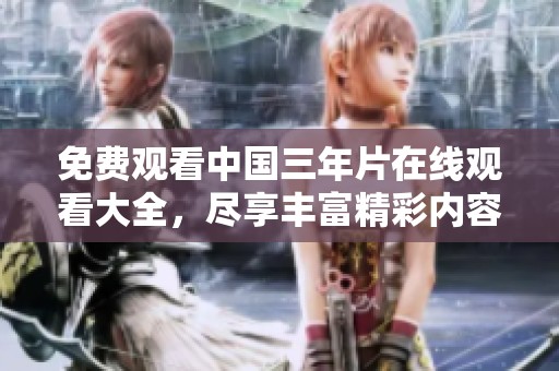 免费观看中国三年片在线观看大全，尽享丰富精彩内容，不容错过！