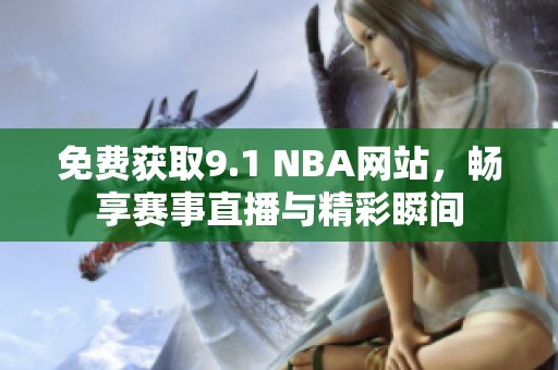 免费获取9.1 NBA网站，畅享赛事直播与精彩瞬间
