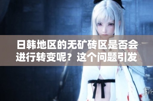 日韩地区的无矿砖区是否会进行转变呢？这个问题引发了广泛关注。