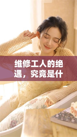 维修工人的绝遇，究竟是什么样的经历与故事让人感叹呢