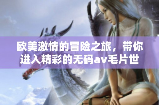 欧美激情的冒险之旅，带你进入精彩的******世界