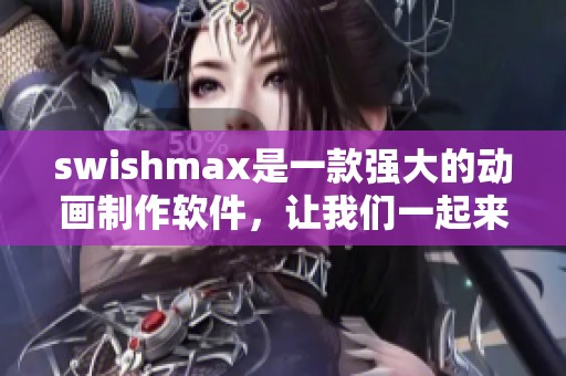 swishmax是一款强大的动画制作软件，让我们一起来探索它的无限可能吧