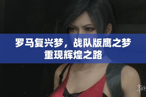 罗马复兴梦，战队版鹰之梦重现辉煌之路