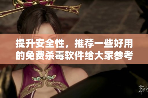 提升安全性，推荐一些好用的免费杀毒软件给大家参考