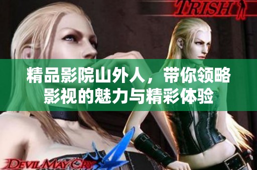 精品影院山外人，带你领略影视的魅力与精彩体验