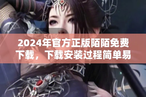 2024年官方正版陌陌免费下载，下载安装过程简单易行